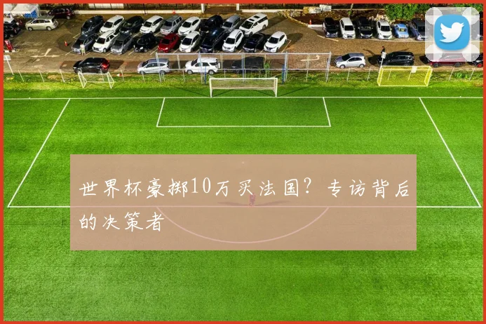 世界杯豪掷10万买法国？专访背后的决策者