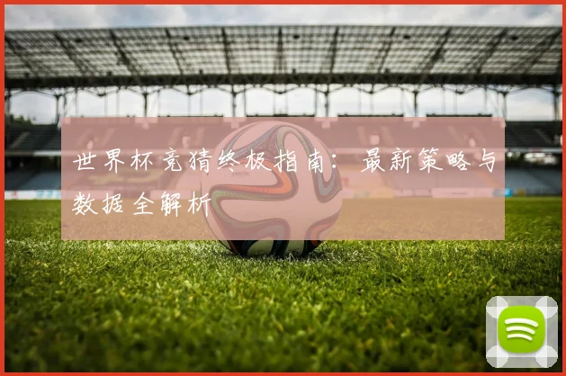 世界杯竞猜终极指南：最新策略与数据全解析