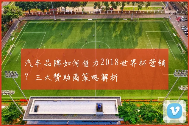 汽车品牌如何借力2018世界杯营销？三大赞助商策略解析