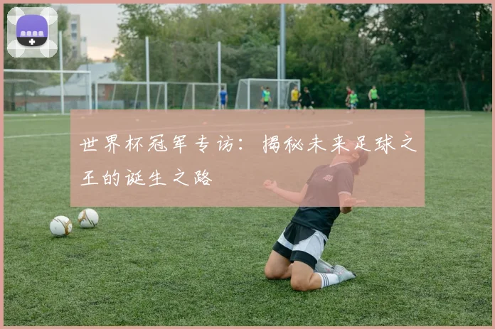 世界杯冠军专访：揭秘未来足球之王的诞生之路