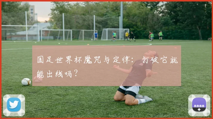 国足世界杯魔咒与定律:打破它就能出线吗?