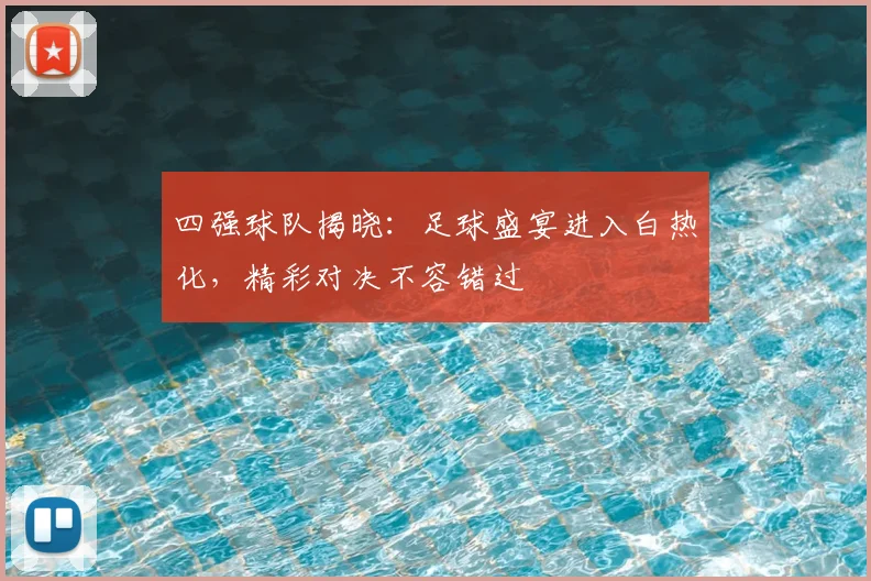 四强球队揭晓:足球盛宴进入白热化,精彩对决不容错过